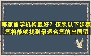 哪家留学机构最好？按照以下步骤 您将能够找到最适合您的出国留学机构